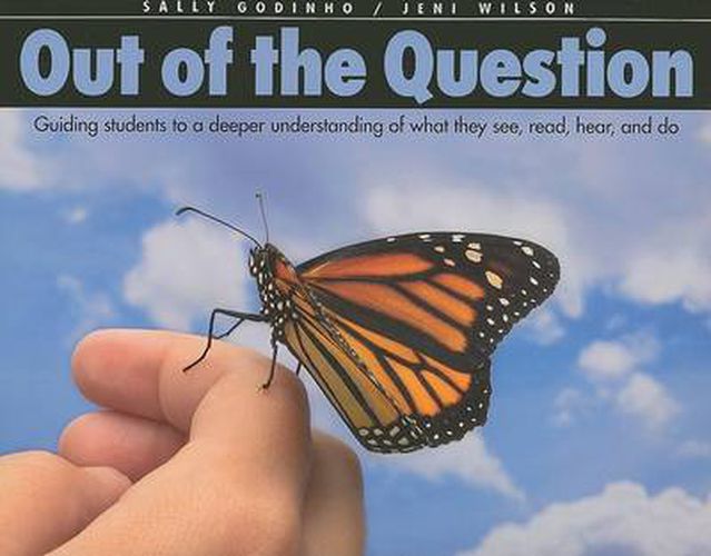 Out Of The Question: Guiding Students to a Deeper Understanding of What They See, Read, Hear, and Do