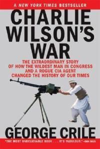 Cover image for Charlie Wilson's War: The Extraordinary Story of How the Wildest Man in Congress and a Rogue CIA Agent Changed the History