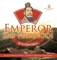 Cover image for Emperor Shi Huangdi: The First Chinese Emperor Ancient History Grade 6 Children's Historical Biographies