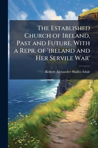 Cover image for The Established Church of Ireland, Past and Future. with a Repr. of 'Ireland and Her Servile War'.