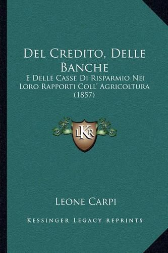 Cover image for del Credito, Delle Banche: E Delle Casse Di Risparmio Nei Loro Rapporti Coll' Agricoltura (1857)