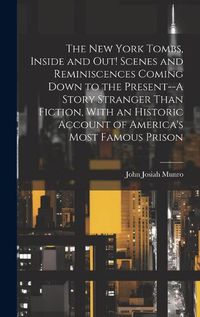 Cover image for The New York Tombs, Inside and out! Scenes and Reminiscences Coming Down to the Present--A Story Stranger Than Fiction, With an Historic Account of America's Most Famous Prison