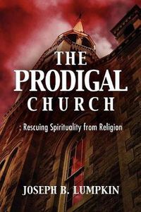 Cover image for The Prodigal Church: Rescuing Spirituality from Religion