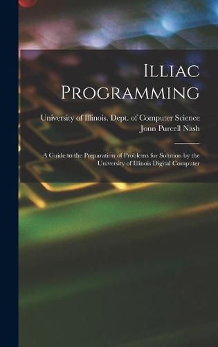 Cover image for Illiac Programming; a Guide to the Preparation of Problems for Solution by the University of Illinois Digital Computer