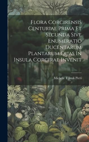 Cover image for Flora Corcirensis Centuriae Prima Et Secunda Sive Enumeratio Ducentarum Plantarum Quas In Insula Corcirae Invenit