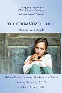 Cover image for The Stigmatized Child: Mommy, am I stupid?  Helping Parents Overcome the Stigma attached to Learning Disabilities, ADHD, and Lack of Social Skills