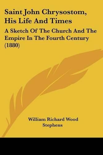 Saint John Chrysostom, His Life and Times: A Sketch of the Church and the Empire in the Fourth Century (1880)