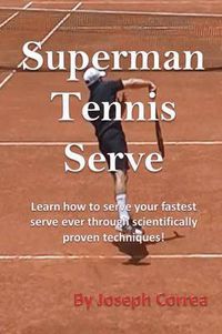 Cover image for Superman Tennis Serve: Learn How to Serve Your Fastest Serve Ever Through Scientifically Proven Techniques!