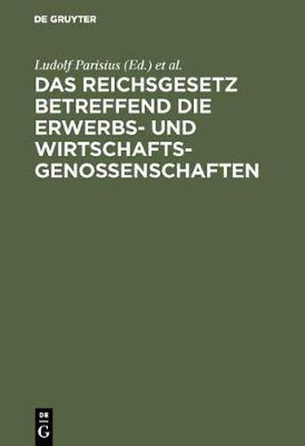 Cover image for Das Reichsgesetz Betreffend Die Erwerbs- Und Wirtschaftsgenossenschaften: Kommentar Zum Praktischen Gebrauch Fur Juristen Und Genossenschaften