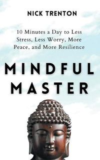 Cover image for Mindful Master: 10 Minutes a Day to Less Stress, Less Worry, More Peace, and More Resilience