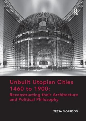 Cover image for Unbuilt Utopian Cities 1460 to 1900: Reconstructing their Architecture and Political Philosophy