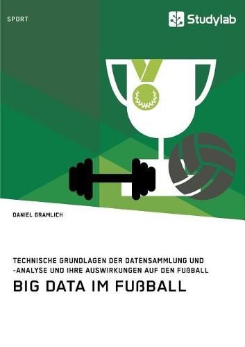 Cover image for Big Data im Fussball. Technische Grundlagen der Datensammlung und -analyse und ihre Auswirkungen auf den Fussball