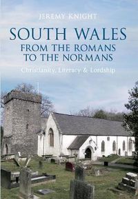 Cover image for South Wales From the Romans to the Normans: Christianity, Literacy & Lordship