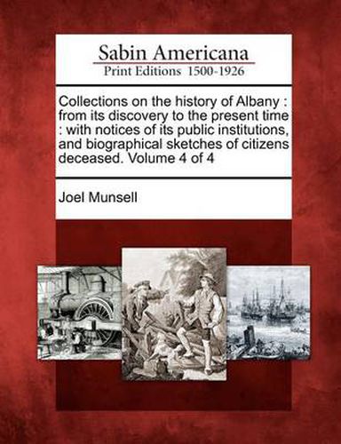 Cover image for Collections on the history of Albany: from its discovery to the present time: with notices of its public institutions, and biographical sketches of citizens deceased. Volume 4 of 4