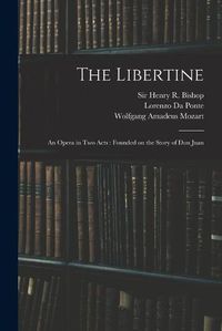 Cover image for The Libertine: an Opera in Two Acts: Founded on the Story of Don Juan