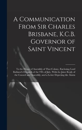 Cover image for A Communication From Sir Charles Brisbane, K.C.B. Governor of Saint Vincent