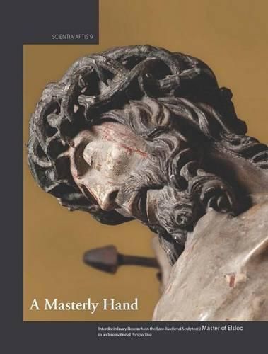 Cover image for A Masterly Hand. Interdisciplinary Research on the Late-Medieval Sculptor(s) Master of Elsloo in an International Perspective: Proceedings of the Conference Held at the Royal Institute for Cultural Heritage in Brussels on 20-21 October 2011