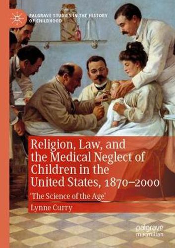 Cover image for Religion, Law, and the Medical Neglect of Children in the United States, 1870-2000: 'The Science of the Age