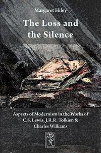 Cover image for The Loss and the Silence. Aspects of Modernism in the Works of C.S. Lewis, J.R.R. Tolkien and Charles Williams.