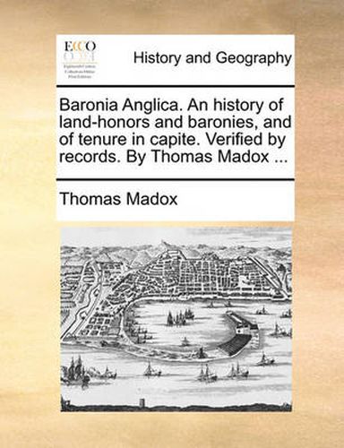 Cover image for Baronia Anglica. an History of Land-Honors and Baronies, and of Tenure in Capite. Verified by Records. by Thomas Madox ...