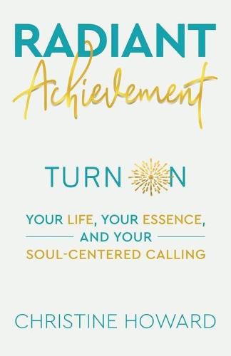 Cover image for Radiant Achievement: Turn on Your Life, Your Essence, and Your Soul-Centered Calling