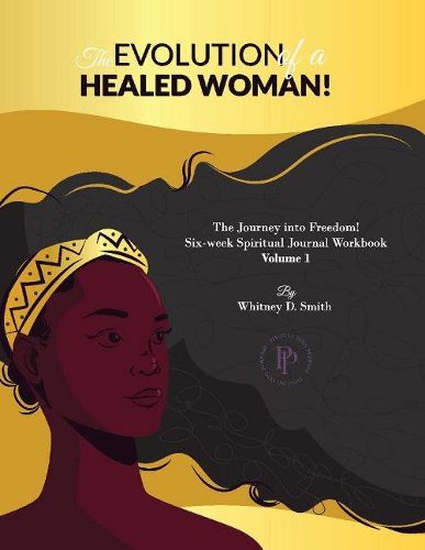 The Evolution Of A Healed Woman: The Journey into Freedom!