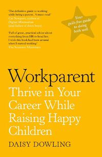 Cover image for Workparent: The Complete Guide to Succeeding on the Job, Staying True to Yourself, and Raising Happy Kids