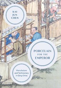 Cover image for Porcelain for the Emperor: Manufacture and Technocracy in Qing China