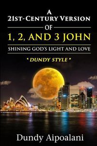 Cover image for A 21st-Century Version of 1, 2 and 3 John: Shining God's Light and Love, Dundy Style