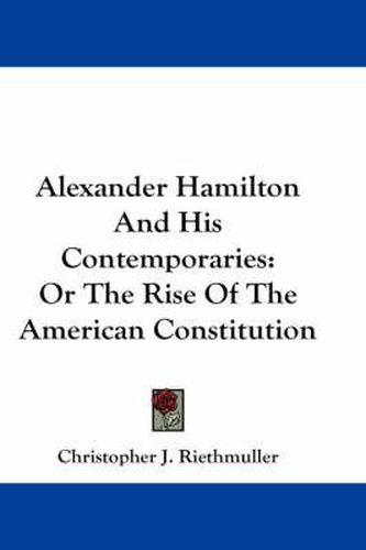 Cover image for Alexander Hamilton and His Contemporaries: Or the Rise of the American Constitution