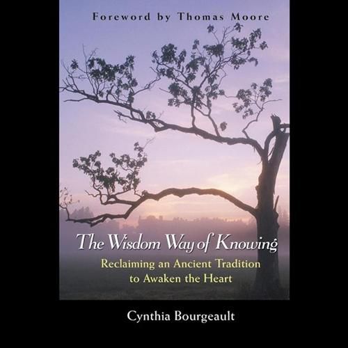 The Wisdom Way of Knowing Lib/E: Reclaiming an Ancient Tradition to Awaken the Heart