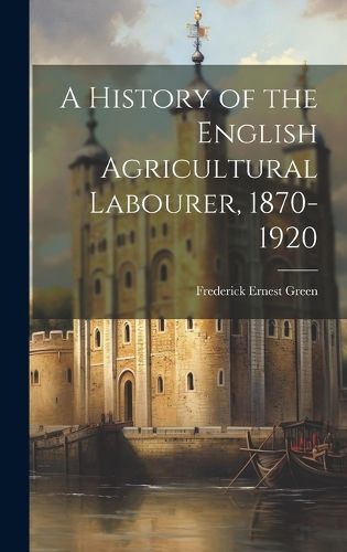 A History of the English Agricultural Labourer, 1870-1920