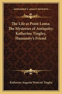 Cover image for The Life at Point Loma; The Mysteries of Antiquity; Katherine Tingley, Humanity's Friend (1908)