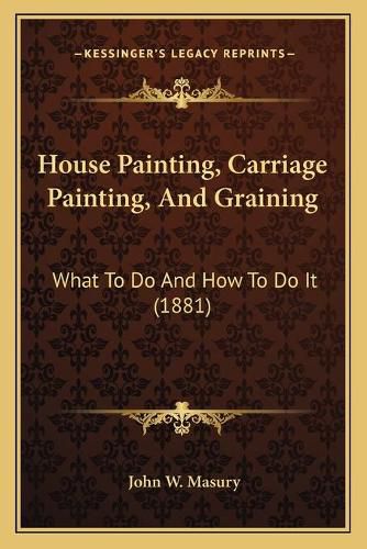 House Painting, Carriage Painting, and Graining: What to Do and How to Do It (1881)