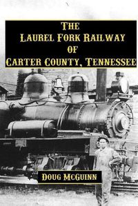 Cover image for The Laurel Fork Railway of Carter County, Tennessee