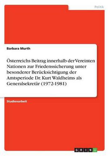 Cover image for OEsterreichs Beitrag innerhalb der Vereinten Nationen zur Friedenssicherung unter besonderer Berucksichtigung der Amtsperiode Dr. Kurt Waldheims als Generalsekretar (1972-1981)
