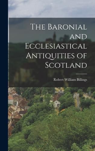 The Baronial and Ecclesiastical Antiquities of Scotland