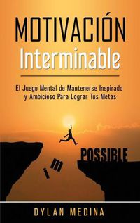 Cover image for Motivacion Interminable: El Juego Mental de Mantenerse Inspirado y Ambicioso Para Lograr Tus Metas