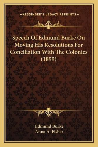 Speech of Edmund Burke on Moving His Resolutions for Conciliation with the Colonies (1899)
