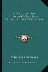 Cover image for A Documentary History of the Early Organizations of Printers