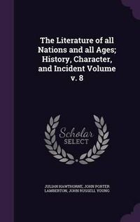 Cover image for The Literature of All Nations and All Ages; History, Character, and Incident Volume V. 8