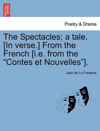 Cover image for The Spectacles; A Tale. [in Verse.] from the French [i.E. from the Contes Et Nouvelles].