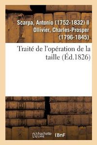 Cover image for Traite de l'Operation de la Taille: Memoires Anatomiques Et Chirurgicaux Sur Differentes Methodes Pour Pratiquer Cette Operation