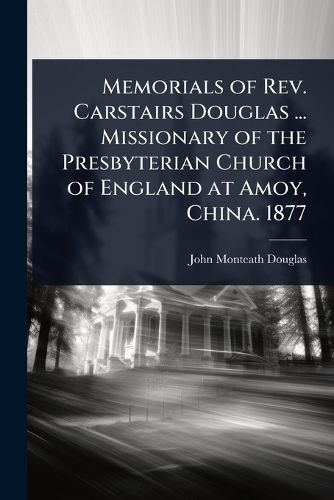 Cover image for Memorials of Rev. Carstairs Douglas ... Missionary of the Presbyterian Church of England at Amoy, China. 1877