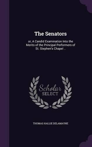 Cover image for The Senators: Or, a Candid Examination Into the Merits of the Principal Performers of St. Stephen's Chapel ..