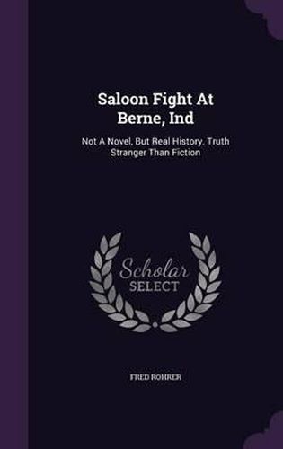 Cover image for Saloon Fight at Berne, Ind: Not a Novel, But Real History. Truth Stranger Than Fiction