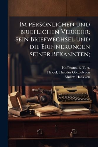 Cover image for Im Pers Nlichen Und Brieflichen Verkehr: Sein Briefwechsel Und Die Erinnerungen Seiner Bekannten;