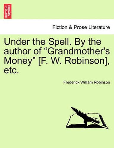 Under the Spell. by the Author of Grandmother's Money [F. W. Robinson], Etc.