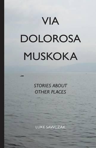 Cover image for Via Dolorosa Muskoka: Stories about Other Places