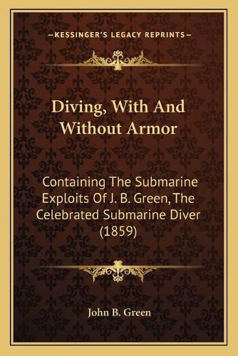 Cover image for Diving, with and Without Armor: Containing the Submarine Exploits of J. B. Green, the Celebrated Submarine Diver (1859)